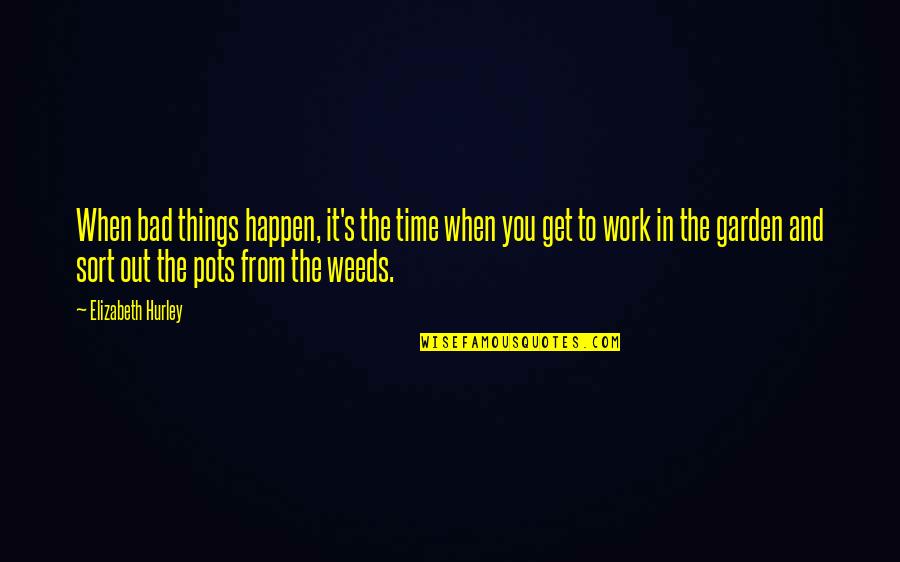 Weeds In The Garden Quotes By Elizabeth Hurley: When bad things happen, it's the time when