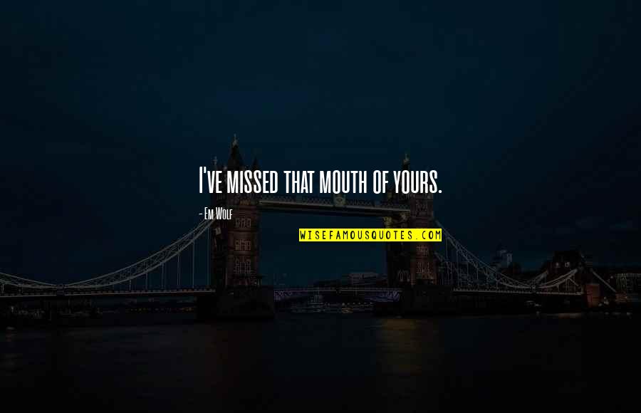 Weeds Pittsburgh Quotes By Em Wolf: I've missed that mouth of yours. Weeds Pittsburgh Quotes By Em Wolf: I've missed that mouth of yours.