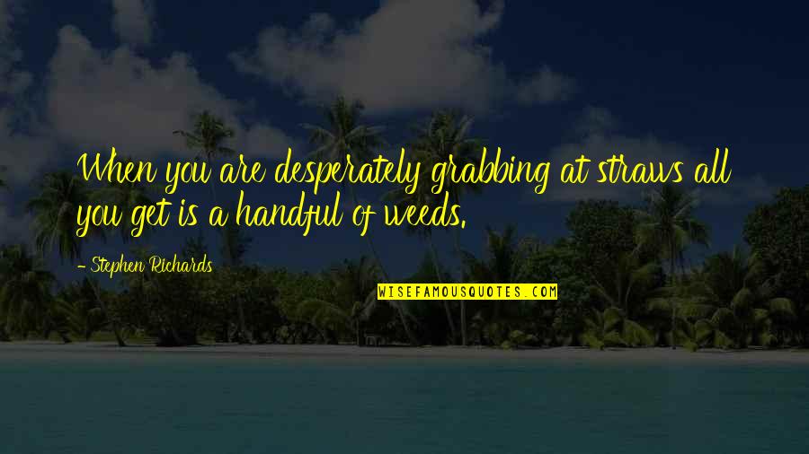 Weeds Quotes And Quotes By Stephen Richards: When you are desperately grabbing at straws all