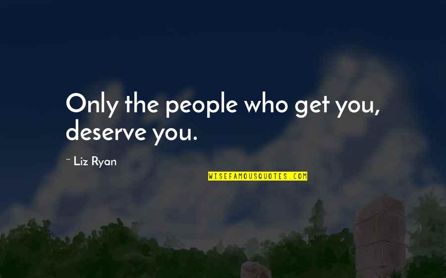 Weeel Quotes By Liz Ryan: Only the people who get you, deserve you.