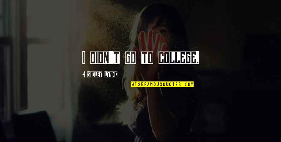 Weeell Quotes By Shelby Lynne: I didn't go to college. Weeell Quotes By Shelby Lynne: I didn't go to college.