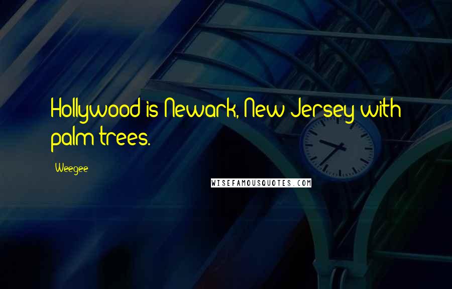 Weegee quotes: Hollywood is Newark, New Jersey with palm trees.