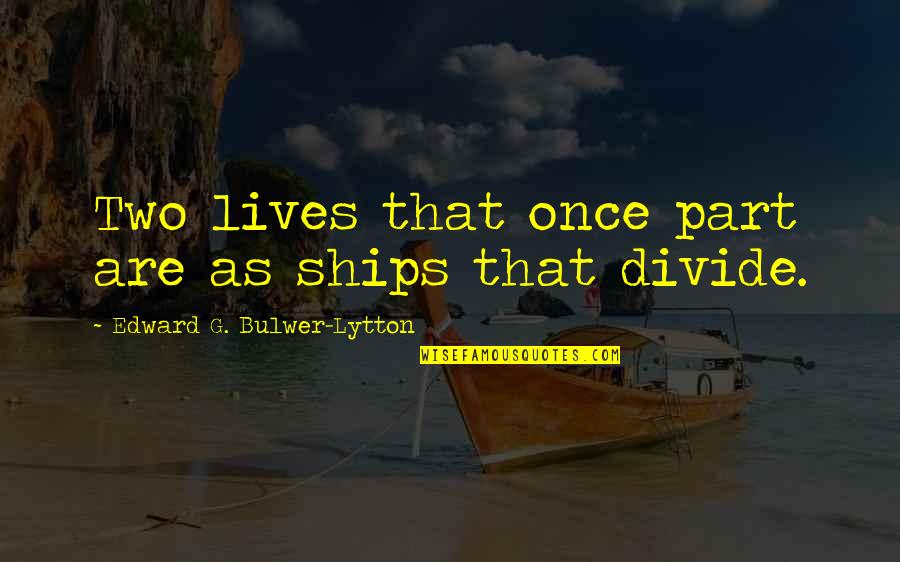 Week Ago Quotes By Edward G. Bulwer-Lytton: Two lives that once part are as ships Week Ago Quotes By Edward G. Bulwer-Lytton: Two lives that once part are as ships