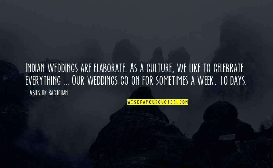 Week Days Quotes By Abhishek Bachchan: Indian weddings are elaborate. As a culture, we Week Days Quotes By Abhishek Bachchan: Indian weddings are elaborate. As a culture, we