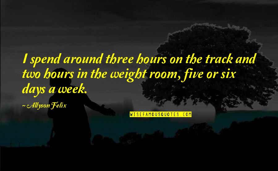 Week Days Quotes By Allyson Felix: I spend around three hours on the track