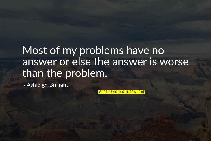 Week End Love Quotes By Ashleigh Brilliant: Most of my problems have no answer or Week End Love Quotes By Ashleigh Brilliant: Most of my problems have no answer or
