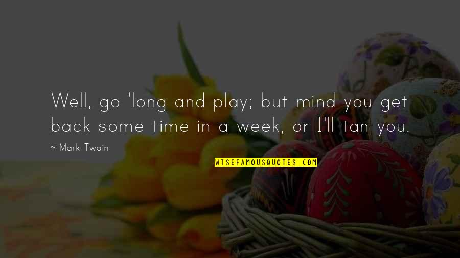 Week Long Quotes By Mark Twain: Well, go 'long and play; but mind you