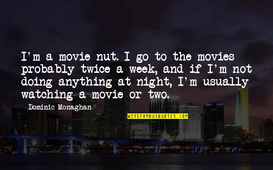 Week Or Quotes By Dominic Monaghan: I'm a movie nut. I go to the Week Or Quotes By Dominic Monaghan: I'm a movie nut. I go to the