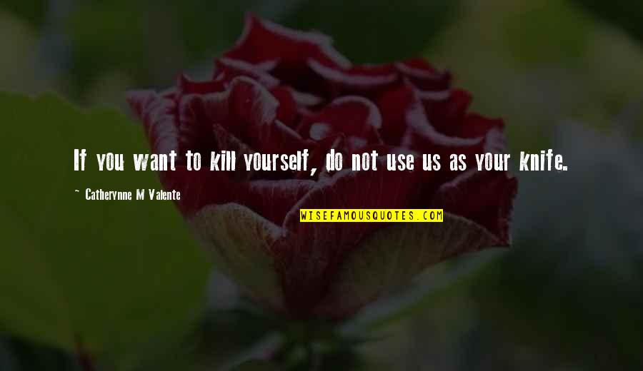 Weekday Short Quotes By Catherynne M Valente: If you want to kill yourself, do not Weekday Short Quotes By Catherynne M Valente: If you want to kill yourself, do not