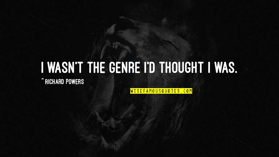 Weekday Short Quotes By Richard Powers: I wasn't the genre I'd thought I was. Weekday Short Quotes By Richard Powers: I wasn't the genre I'd thought I was.