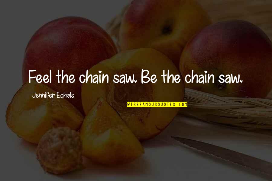Weekday Work Quotes By Jennifer Echols: Feel the chain saw. Be the chain saw. Weekday Work Quotes By Jennifer Echols: Feel the chain saw. Be the chain saw.