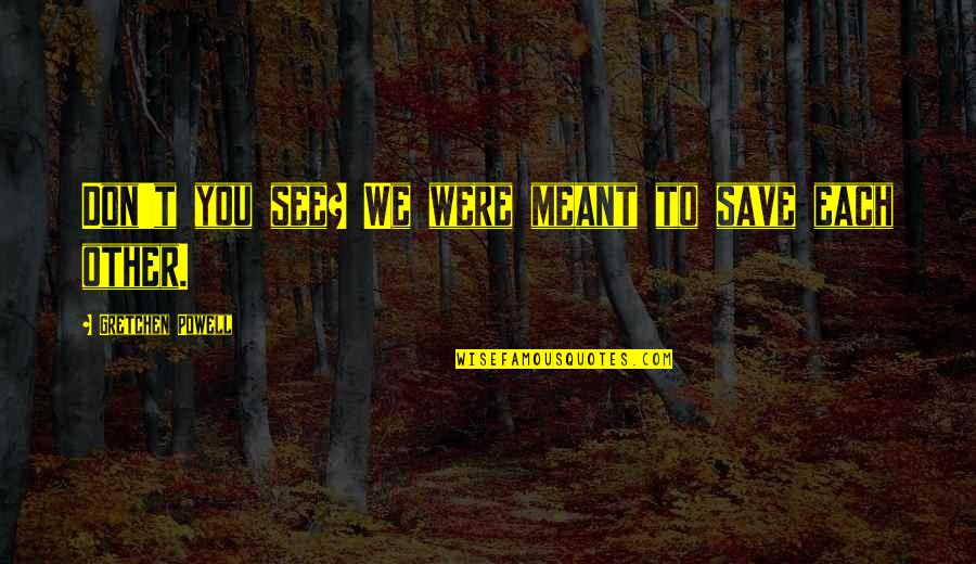 Weekdays Quotes By Gretchen Powell: Don't you see? We were meant to save