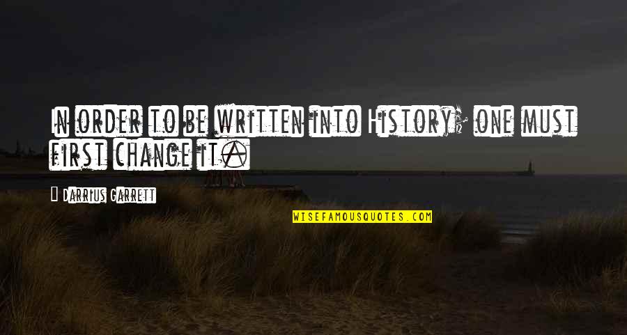 Weeke Quotes By Darrius Garrett: In order to be written into History; one Weeke Quotes By Darrius Garrett: In order to be written into History; one