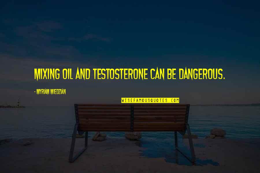 Weeke Quotes By Myriam Miedzian: Mixing oil and testosterone can be dangerous.