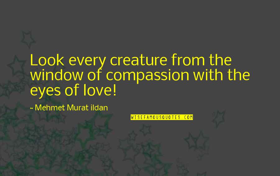 Weekend After Work Quotes By Mehmet Murat Ildan: Look every creature from the window of compassion Weekend After Work Quotes By Mehmet Murat Ildan: Look every creature from the window of compassion