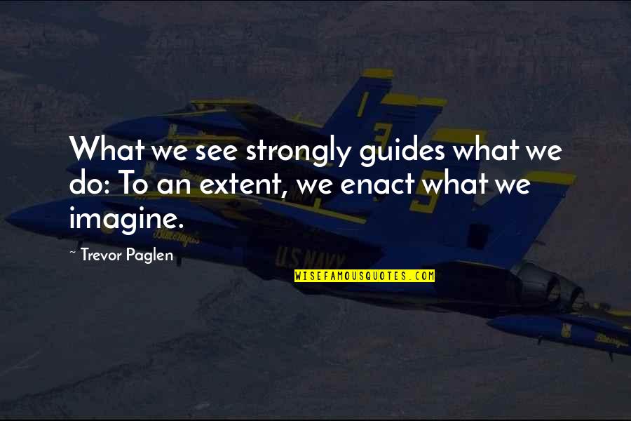 Weekend Arrived Quotes By Trevor Paglen: What we see strongly guides what we do: