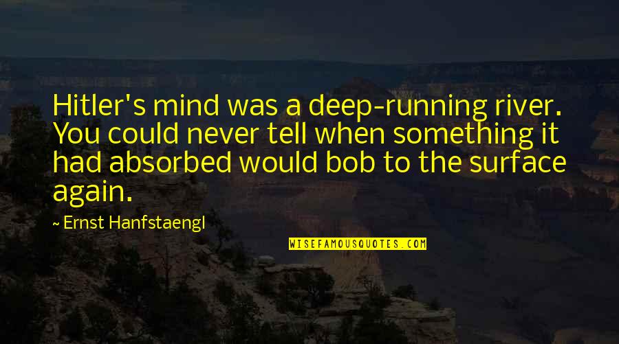 Weekend At Mort Quotes By Ernst Hanfstaengl: Hitler's mind was a deep-running river. You could