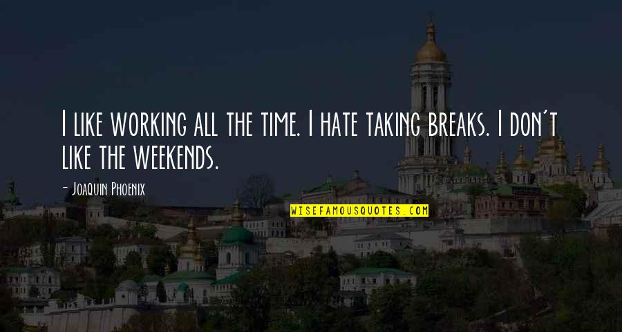 Weekend Break Quotes By Joaquin Phoenix: I like working all the time. I hate