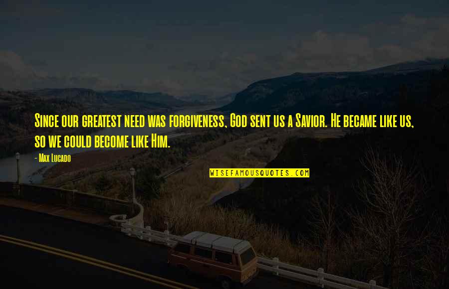 Weekend Cafe Quotes By Max Lucado: Since our greatest need was forgiveness, God sent Weekend Cafe Quotes By Max Lucado: Since our greatest need was forgiveness, God sent