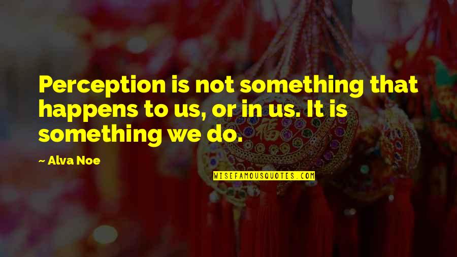 Weekend Car Quotes By Alva Noe: Perception is not something that happens to us,