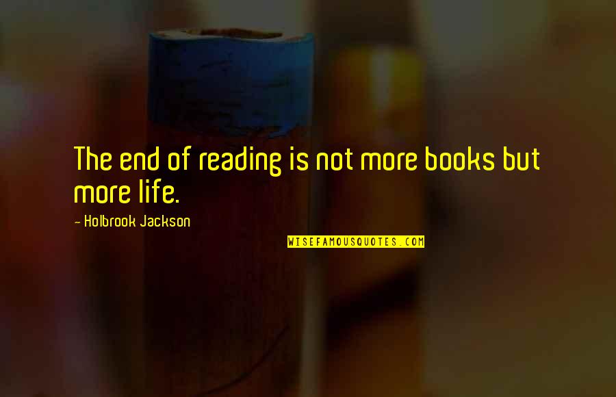Weekend Chill Out Quotes By Holbrook Jackson: The end of reading is not more books Weekend Chill Out Quotes By Holbrook Jackson: The end of reading is not more books