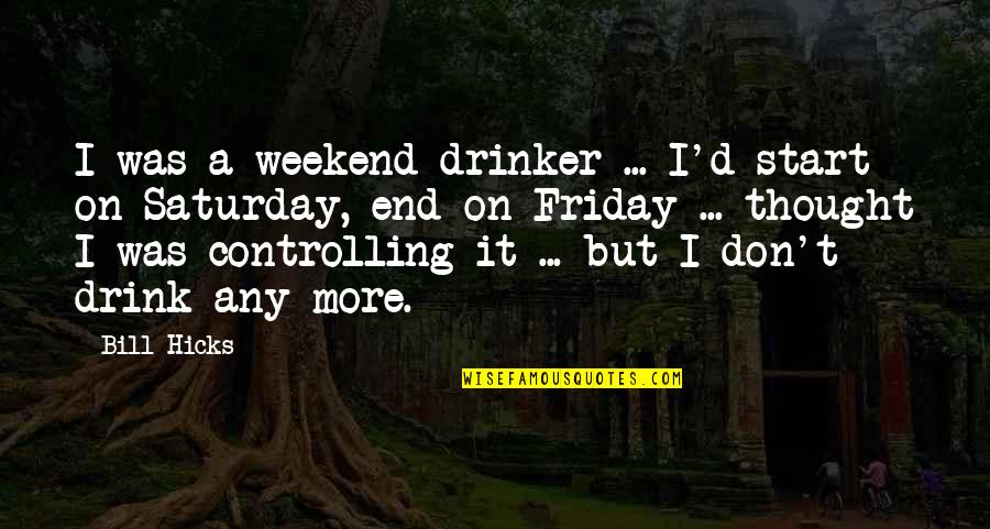 Weekend End Quotes By Bill Hicks: I was a weekend drinker ... I'd start Weekend End Quotes By Bill Hicks: I was a weekend drinker ... I'd start