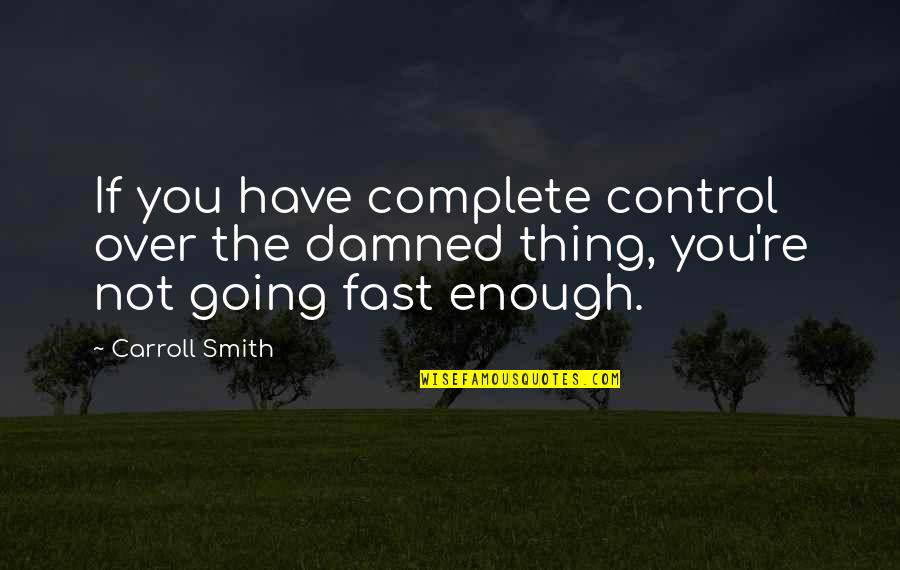 Weekend Finish Quotes By Carroll Smith: If you have complete control over the damned