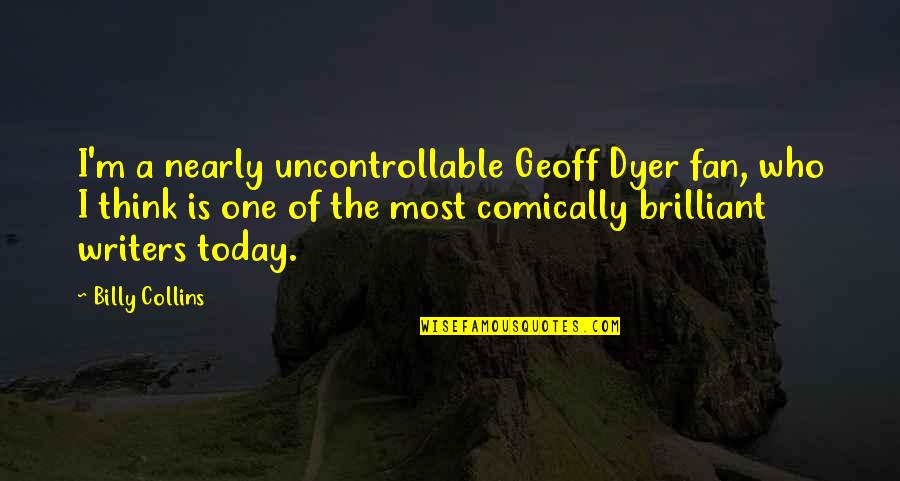 Weekend Happiness Funny Quotes By Billy Collins: I'm a nearly uncontrollable Geoff Dyer fan, who