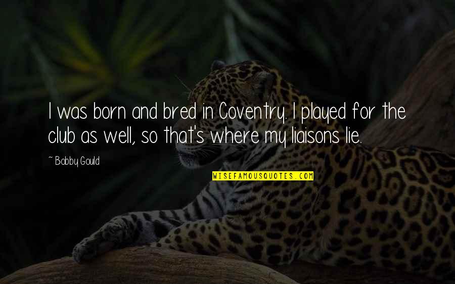 Weekend Happy Quotes By Bobby Gould: I was born and bred in Coventry. I Weekend Happy Quotes By Bobby Gould: I was born and bred in Coventry. I
