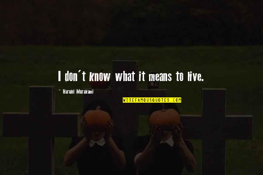 Weekend Happy Quotes By Haruki Murakami: I don't know what it means to live. Weekend Happy Quotes By Haruki Murakami: I don't know what it means to live.