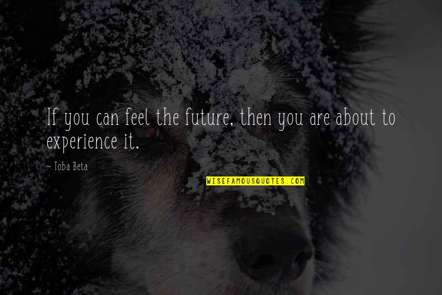 Weekend Motivation Quotes By Toba Beta: If you can feel the future, then you