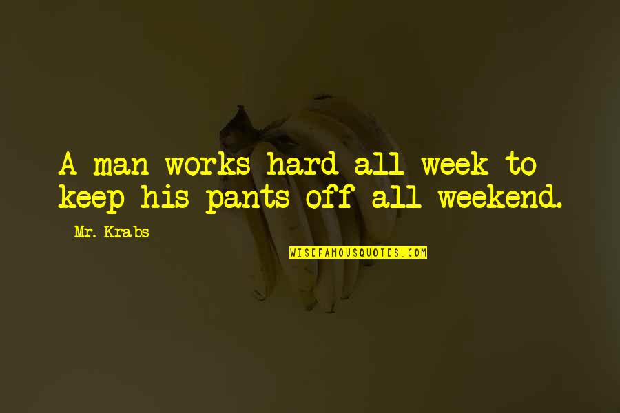 Weekend Off Work Quotes By Mr. Krabs: A man works hard all week to keep