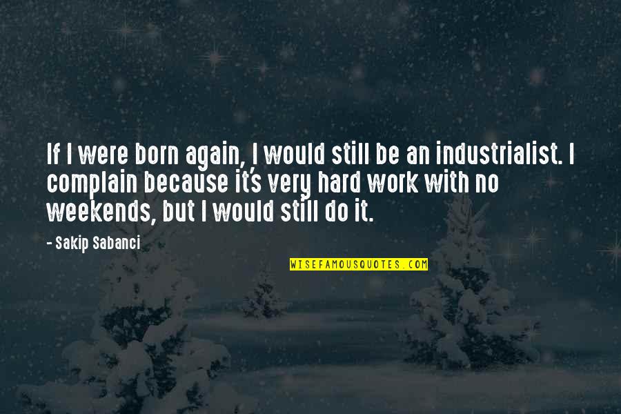 Weekend Off Work Quotes By Sakip Sabanci: If I were born again, I would still Weekend Off Work Quotes By Sakip Sabanci: If I were born again, I would still