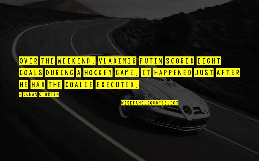 Weekend Quotes By Conan O'Brien: Over the weekend, Vladimir Putin scored eight goals