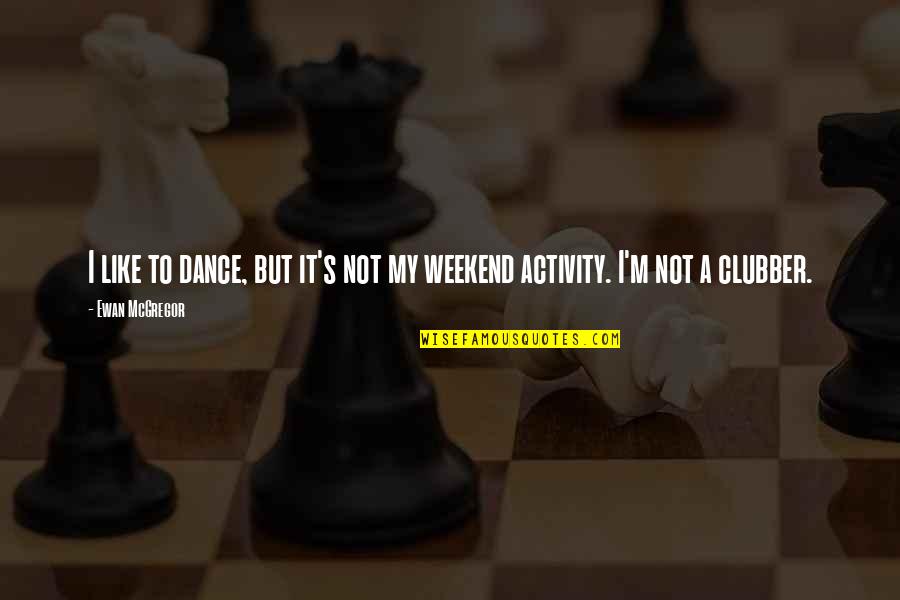 Weekend Quotes By Ewan McGregor: I like to dance, but it's not my