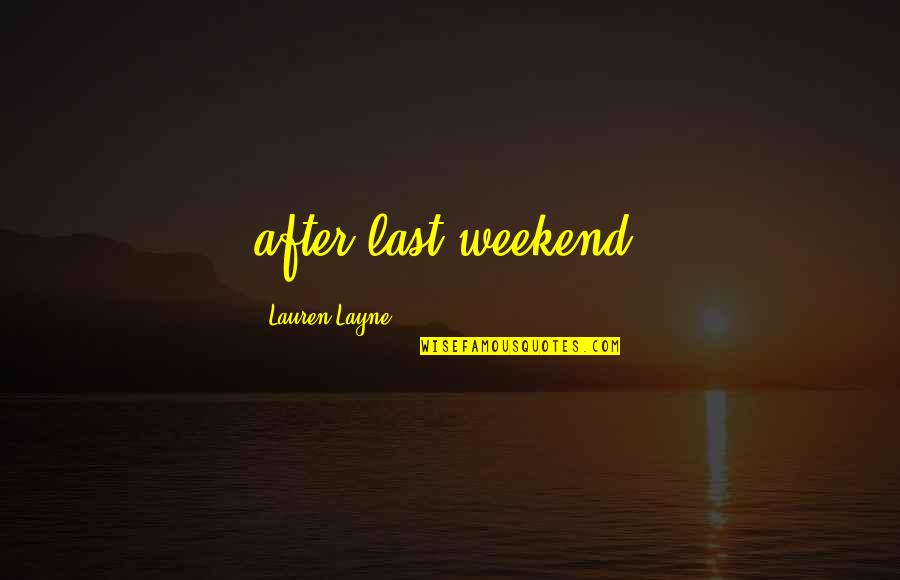 Weekend Quotes By Lauren Layne: after last weekend.