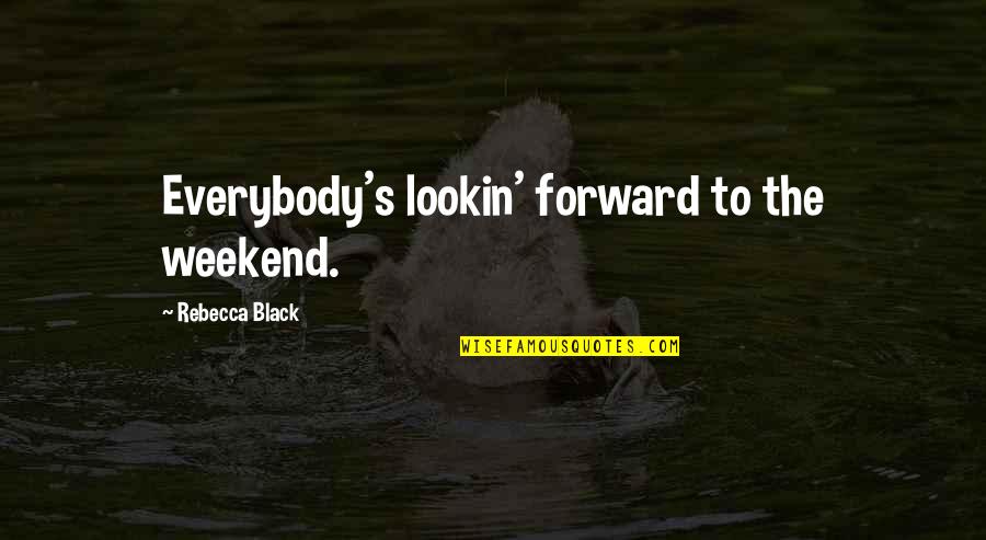 Weekend Quotes By Rebecca Black: Everybody's lookin' forward to the weekend.
