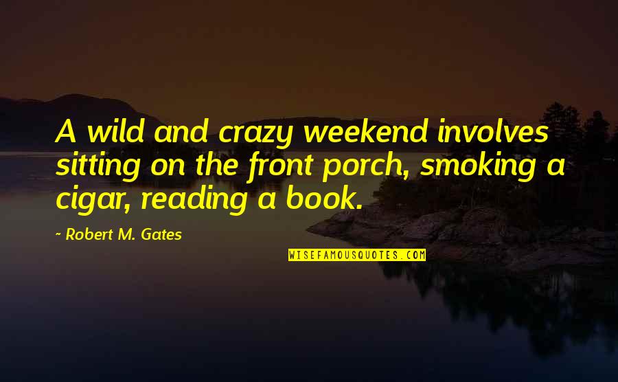 Weekend Reading Quotes By Robert M. Gates: A wild and crazy weekend involves sitting on