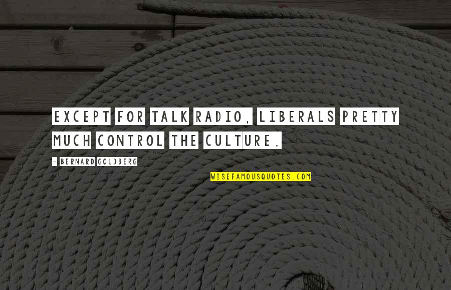 Weekend Smile Quotes By Bernard Goldberg: Except for talk radio, liberals pretty much control Weekend Smile Quotes By Bernard Goldberg: Except for talk radio, liberals pretty much control
