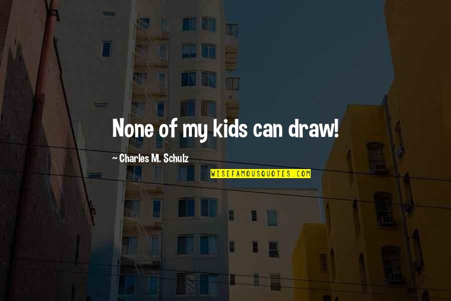 Weekend Weg Quotes By Charles M. Schulz: None of my kids can draw! Weekend Weg Quotes By Charles M. Schulz: None of my kids can draw!