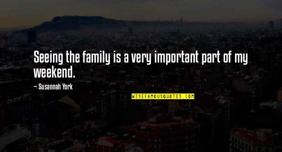 Weekend With Family Quotes By Susannah York: Seeing the family is a very important part