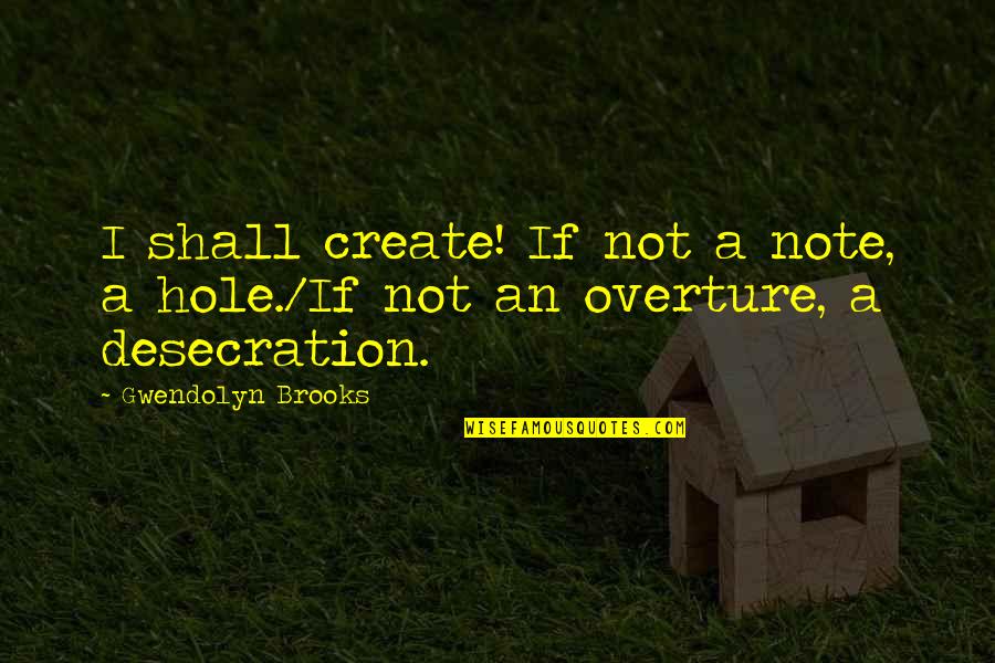 Weekender Movie Quotes By Gwendolyn Brooks: I shall create! If not a note, a