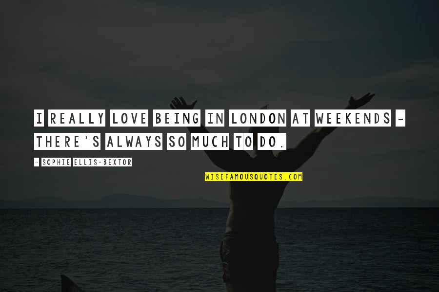 Weekends Being Over Quotes By Sophie Ellis-Bextor: I really love being in London at weekends Weekends Being Over Quotes By Sophie Ellis-Bextor: I really love being in London at weekends