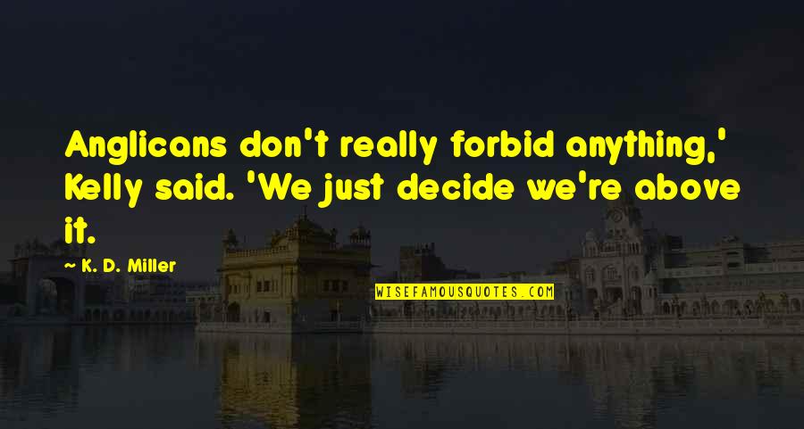 Weekends By The Lake Quotes By K. D. Miller: Anglicans don't really forbid anything,' Kelly said. 'We