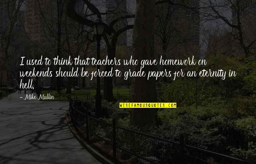 Weekends Over Quotes By Mike Mullin: I used to think that teachers who gave Weekends Over Quotes By Mike Mullin: I used to think that teachers who gave