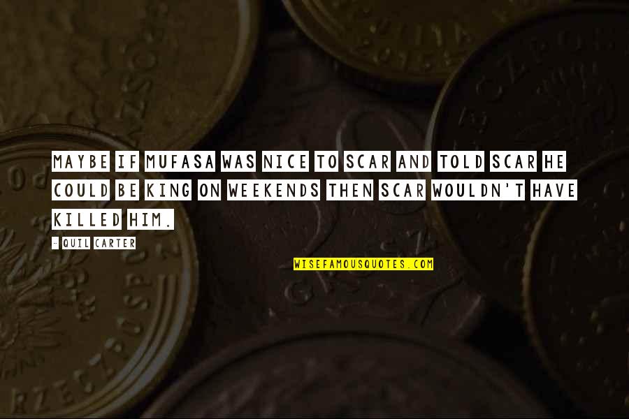 Weekends Over Quotes By Quil Carter: Maybe if Mufasa was nice to Scar and Weekends Over Quotes By Quil Carter: Maybe if Mufasa was nice to Scar and
