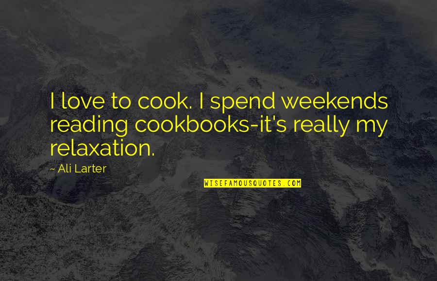 Weekends Quotes By Ali Larter: I love to cook. I spend weekends reading