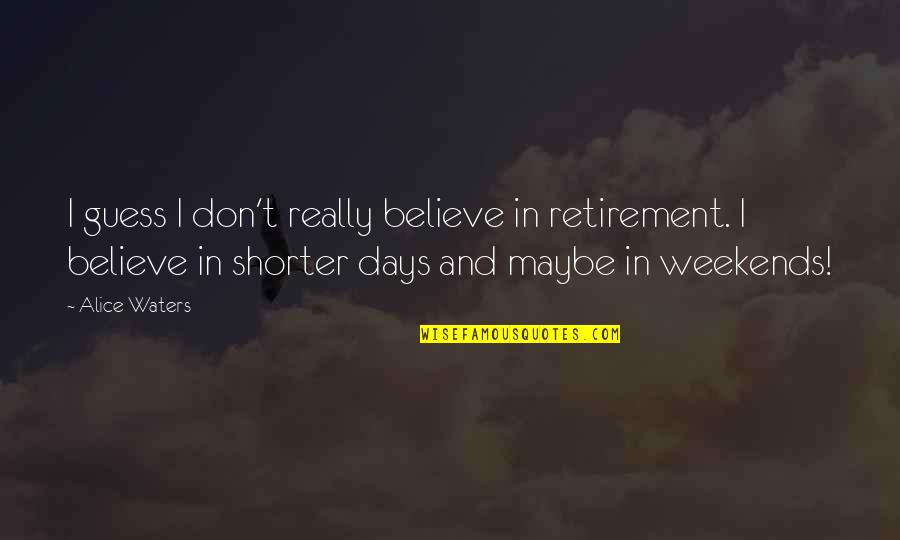Weekends Quotes By Alice Waters: I guess I don't really believe in retirement. Weekends Quotes By Alice Waters: I guess I don't really believe in retirement.