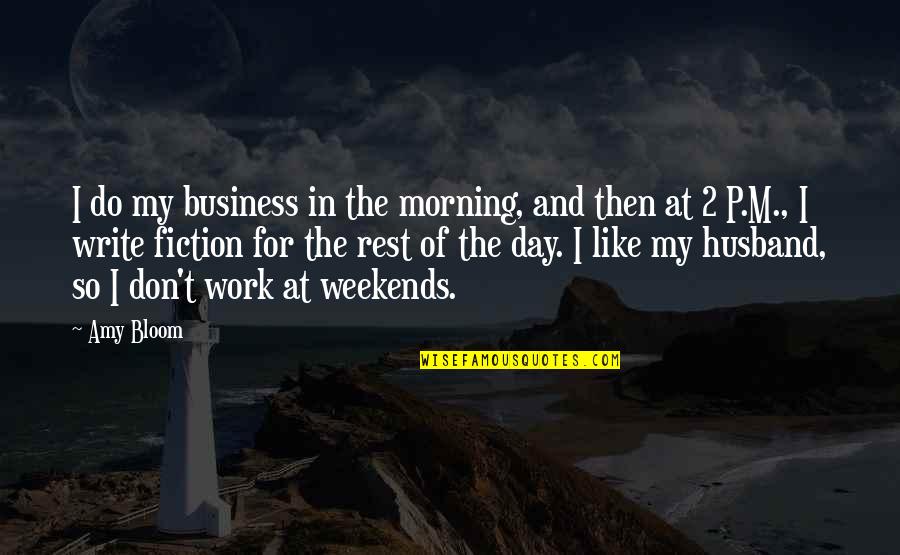 Weekends Quotes By Amy Bloom: I do my business in the morning, and Weekends Quotes By Amy Bloom: I do my business in the morning, and