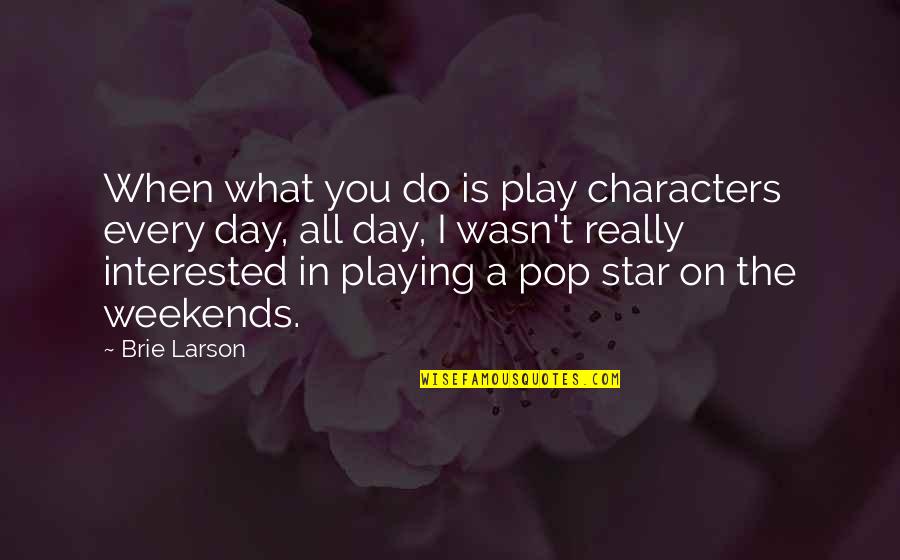 Weekends Quotes By Brie Larson: When what you do is play characters every